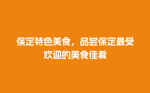 保定特色美食，品尝保定最受欢迎的美食佳肴