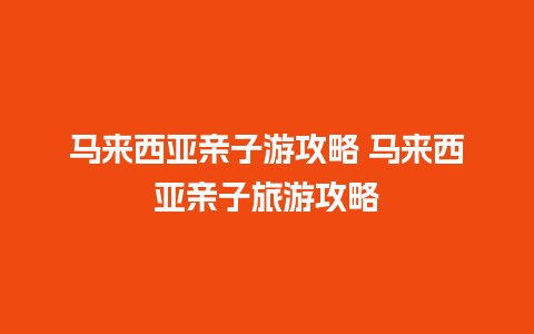 马来西亚亲子游攻略 马来西亚亲子旅游攻略