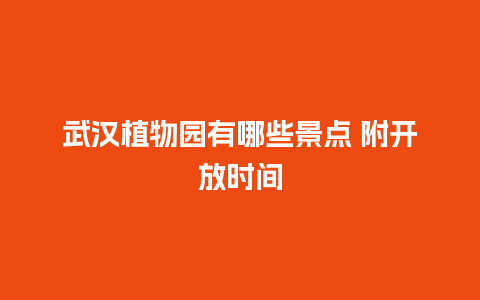 武汉植物园有哪些景点 附开放时间