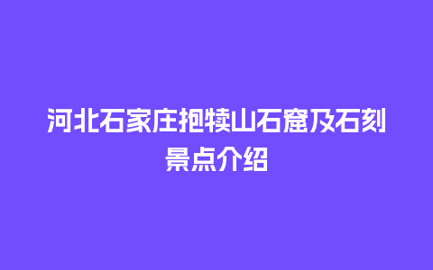 河北石家庄抱犊山石窟及石刻景点介绍