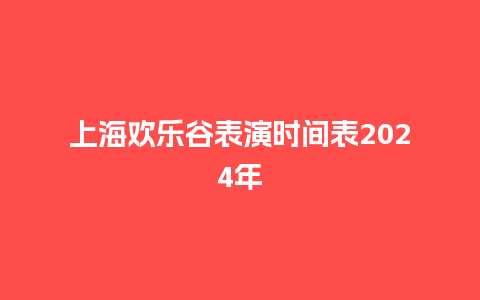 上海欢乐谷表演时间表2024年