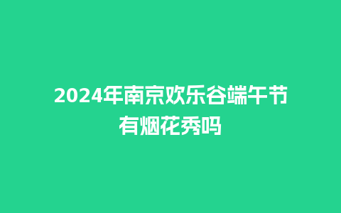 2024年南京欢乐谷端午节有烟花秀吗