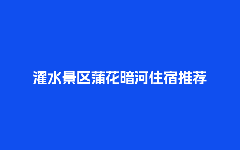 濯水景区蒲花暗河住宿推荐