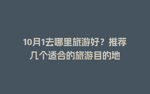 10月1去哪里旅游好？推荐几个适合的旅游目的地