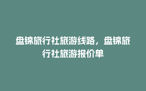 盘锦旅行社旅游线路，盘锦旅行社旅游报价单