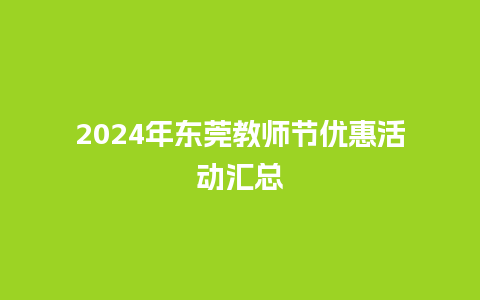 2024年东莞教师节优惠活动汇总