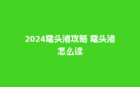 2024鼋头渚攻略 鼋头渚怎么读