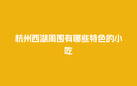 杭州西湖周围有哪些特色的小吃