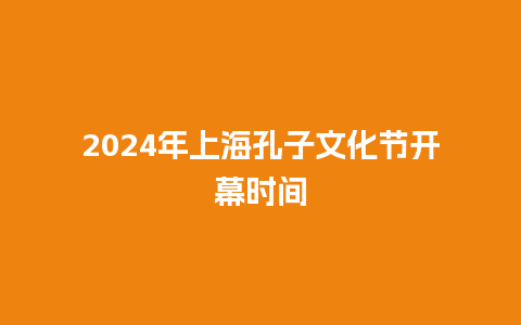 2024年上海孔子文化节开幕时间