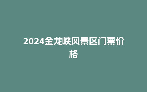 2024金龙峡风景区门票价格