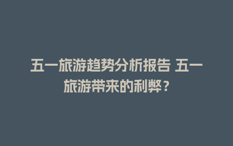 五一旅游趋势分析报告 五一旅游带来的利弊？