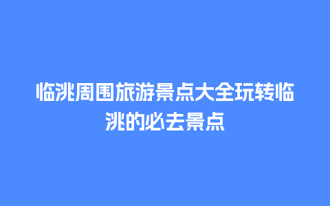 临洮周围旅游景点大全玩转临洮的必去景点