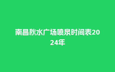 南昌秋水广场喷泉时间表2024年