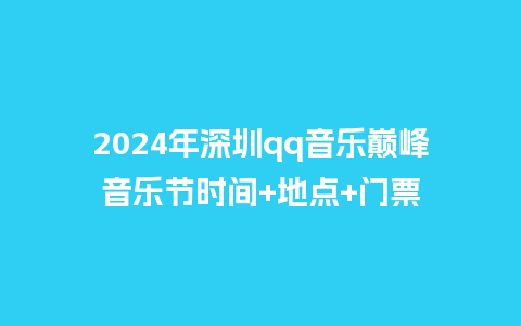 2024年深圳qq音乐巅峰音乐节时间+地点+门票