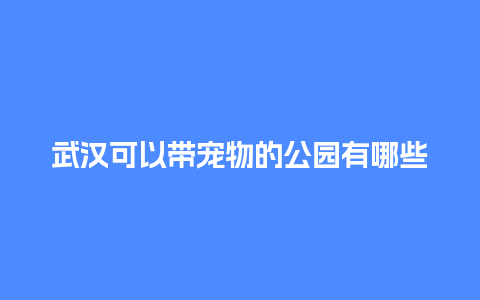 武汉可以带宠物的公园有哪些