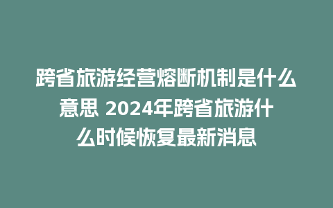 跨省旅游经营熔断机制是什么意思 2024年跨省旅游什么时候恢复最新消息