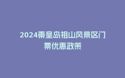 2024秦皇岛祖山风景区门票优惠政策