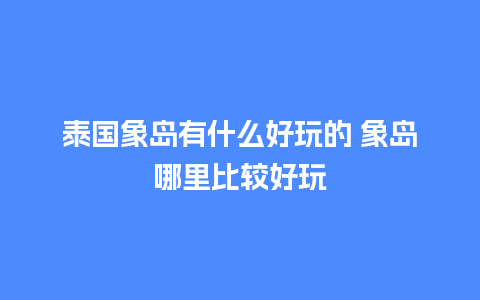 泰国象岛有什么好玩的 象岛哪里比较好玩