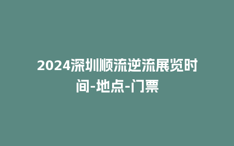 2024深圳顺流逆流展览时间-地点-门票