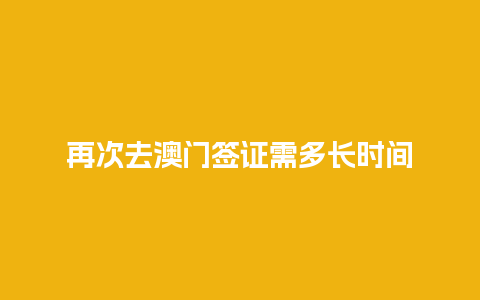 再次去澳门签证需多长时间