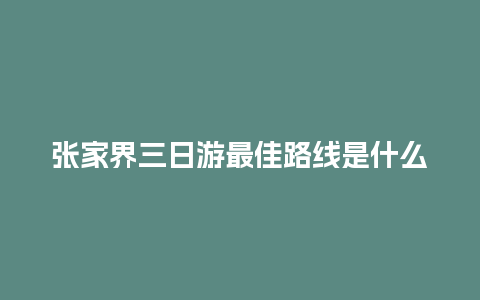 张家界三日游最佳路线是什么