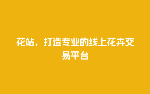 花站，打造专业的线上花卉交易平台