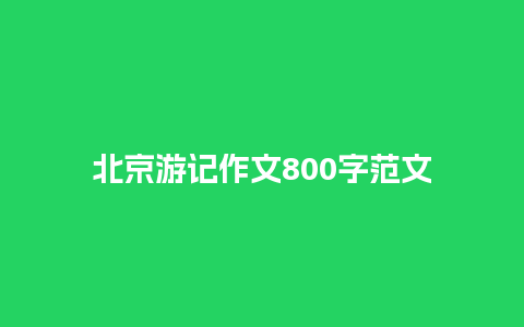 北京游记作文800字范文