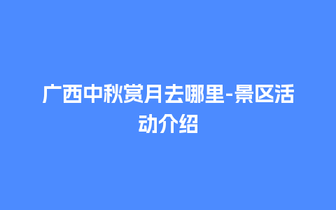 广西中秋赏月去哪里-景区活动介绍