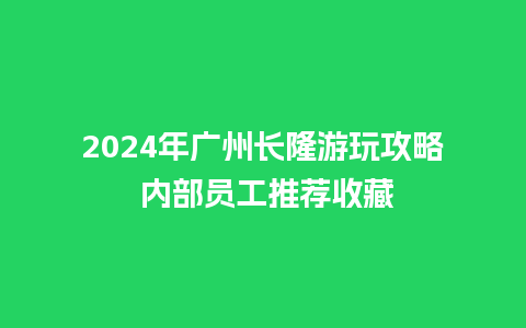 2024年广州长隆游玩攻略 内部员工推荐收藏