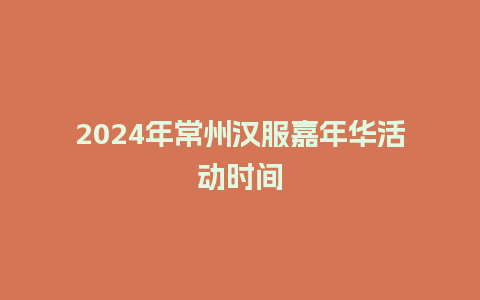 2024年常州汉服嘉年华活动时间