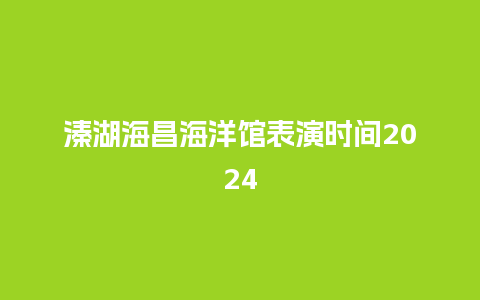 溱湖海昌海洋馆表演时间2024