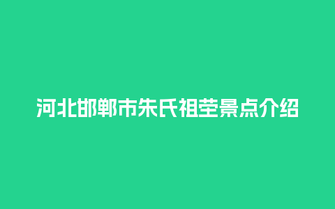 河北邯郸市朱氏祖茔景点介绍