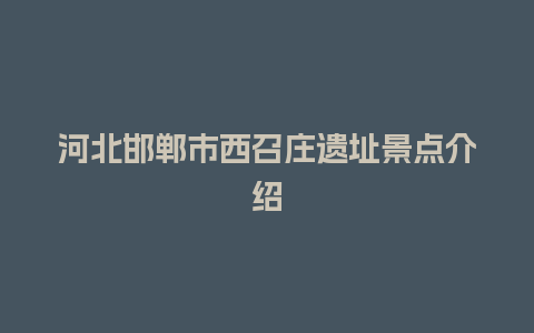 河北邯郸市西召庄遗址景点介绍