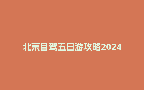 北京自驾五日游攻略2024