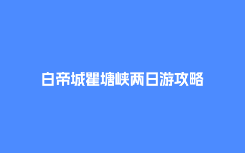 白帝城瞿塘峡两日游攻略