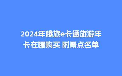 2024年腾旅e卡通旅游年卡在哪购买 附景点名单