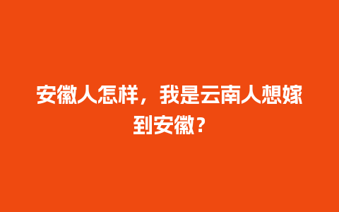 安徽人怎样，我是云南人想嫁到安徽？