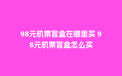 98元机票盲盒在哪里买 98元机票盲盒怎么买