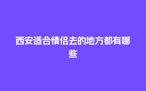 西安适合情侣去的地方都有哪些