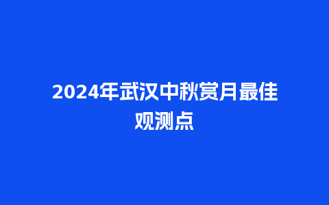 2024年武汉中秋赏月最佳观测点