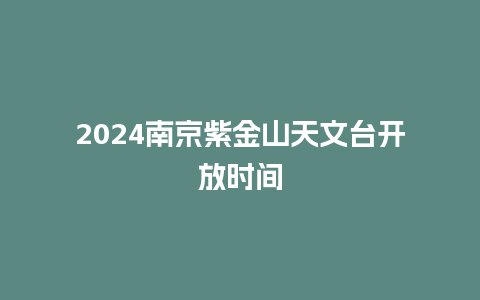 2024南京紫金山天文台开放时间