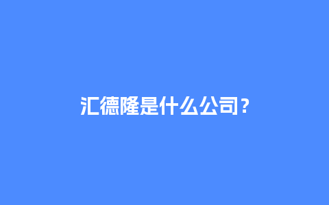 汇德隆是什么公司？