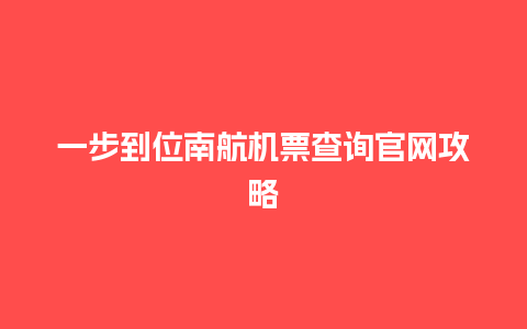 一步到位南航机票查询官网攻略