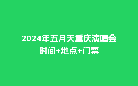 2024年五月天重庆演唱会时间+地点+门票