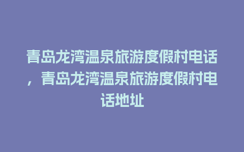 青岛龙湾温泉旅游度假村电话，青岛龙湾温泉旅游度假村电话地址