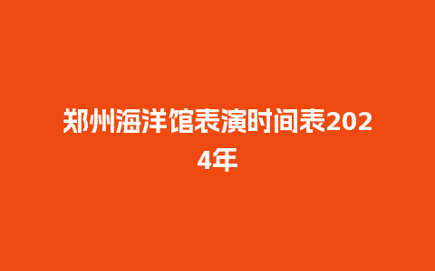 郑州海洋馆表演时间表2024年