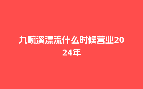 九畹溪漂流什么时候营业2024年