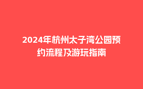 2024年杭州太子湾公园预约流程及游玩指南