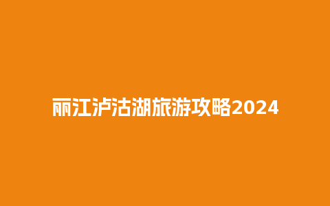 丽江泸沽湖旅游攻略2024