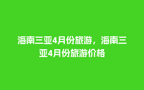 海南三亚4月份旅游，海南三亚4月份旅游价格